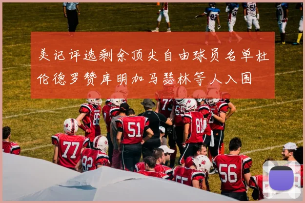 美记评选剩余顶尖自由球员名单杜伦德罗赞库明加马瑟林等人入围