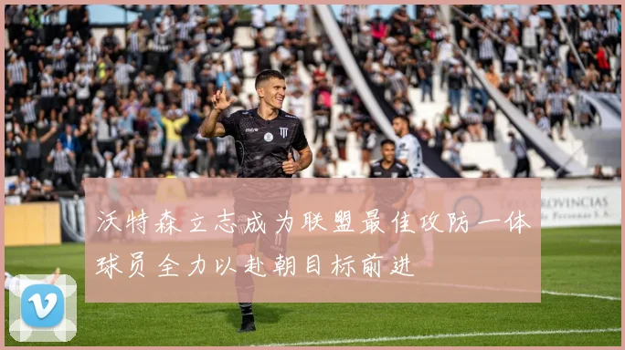 沃特森立志成为联盟最佳攻防一体球员全力以赴朝目标前进