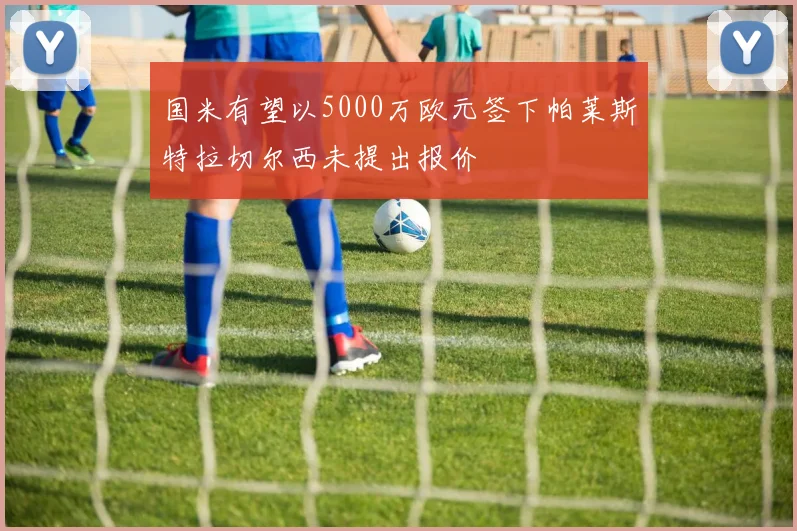 国米有望以5000万欧元签下帕莱斯特拉切尔西未提出报价