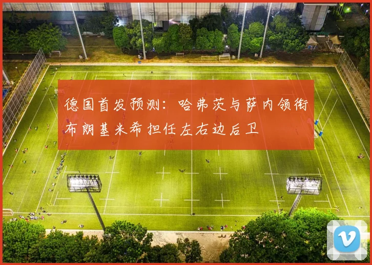 德国首发预测：哈弗茨与萨内领衔布朗基米希担任左右边后卫