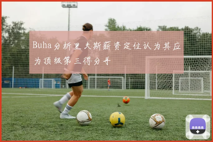 Buha分析里夫斯薪资定位认为其应为顶级第三得分手