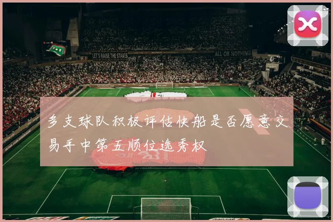 多支球队积极评估快船是否愿意交易手中第五顺位选秀权