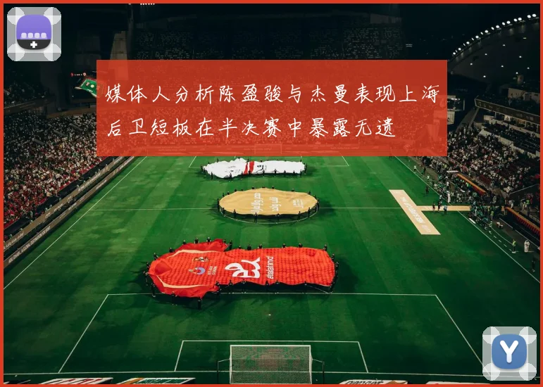 媒体人分析陈盈骏与杰曼表现上海后卫短板在半决赛中暴露无遗
