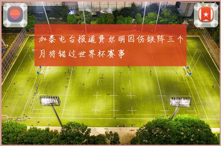 加泰电台报道费尔明因伤缺阵三个月将错过世界杯赛事