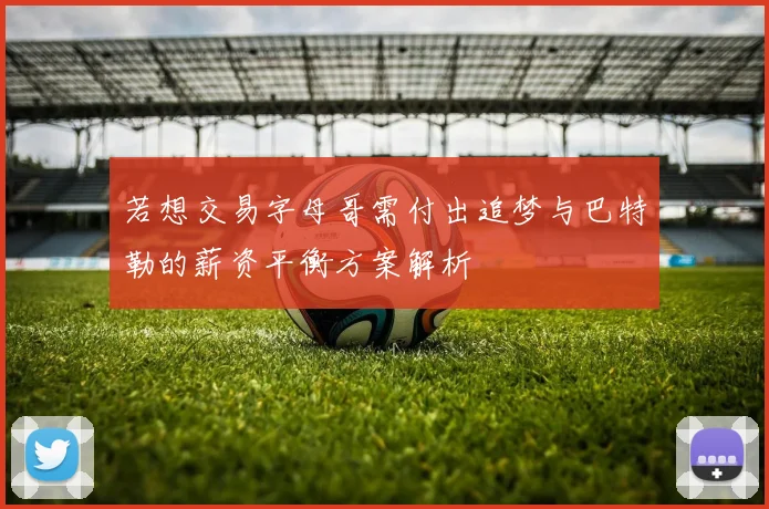 若想交易字母哥需付出追梦与巴特勒的薪资平衡方案解析