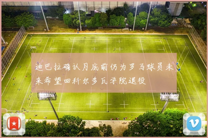 迪巴拉确认月底前仍为罗马球员未来希望回科尔多瓦学院退役