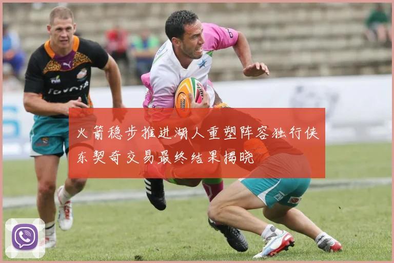 火箭稳步推进湖人重塑阵容独行侠东契奇交易最终结果揭晓