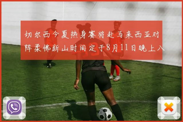 切尔西今夏热身赛将赴马来西亚对阵柔佛新山时间定于8月11日晚上八点
