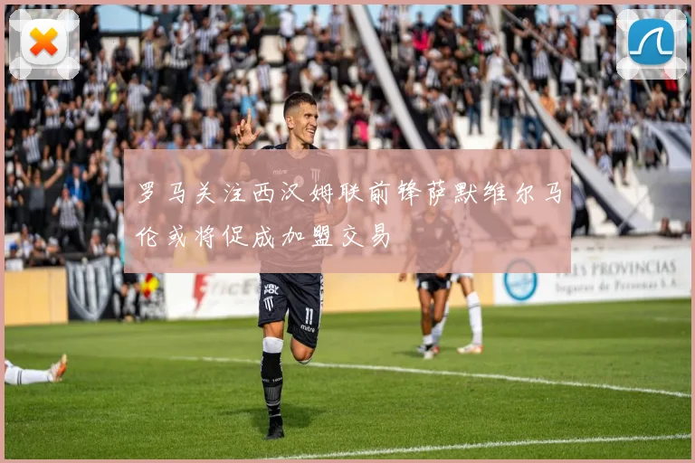 罗马关注西汉姆联前锋萨默维尔马伦或将促成加盟交易