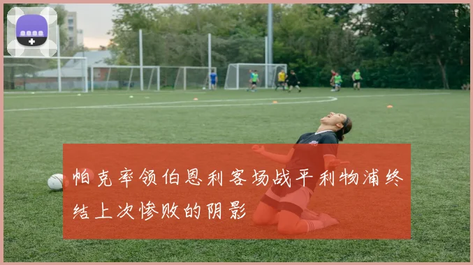 帕克率领伯恩利客场战平利物浦终结上次惨败的阴影