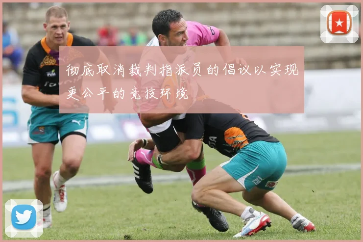 彻底取消裁判指派员的倡议以实现更公平的竞技环境