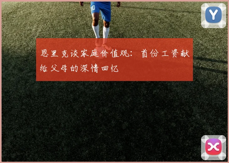 恩里克谈家庭价值观：首份工资献给父母的深情回忆
