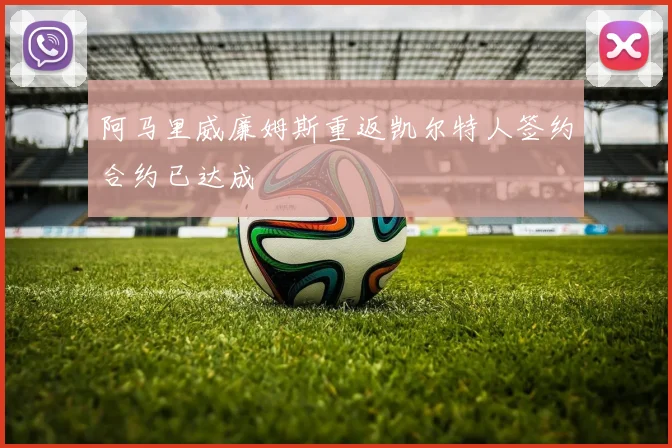 阿马里威廉姆斯重返凯尔特人签约合约已达成